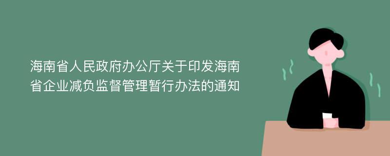 海南省人民政府办公厅关于印发海南省企业减负监督管理暂行办法的通知
