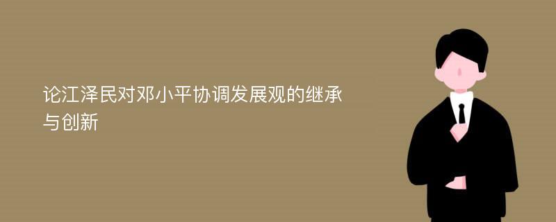 论江泽民对邓小平协调发展观的继承与创新