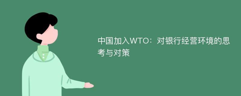 中国加入WTO：对银行经营环境的思考与对策