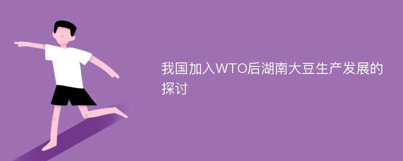 我国加入WTO后湖南大豆生产发展的探讨