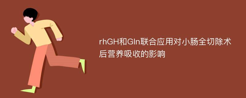rhGH和Gln联合应用对小肠全切除术后营养吸收的影响