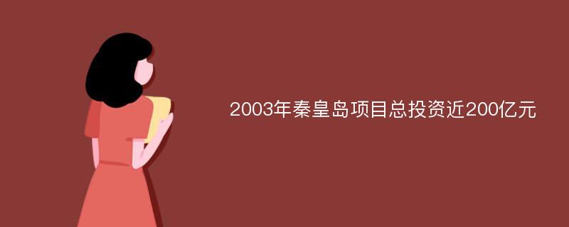 2003年秦皇岛项目总投资近200亿元