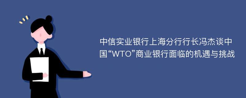 中信实业银行上海分行行长冯杰谈中国“WTO”商业银行面临的机遇与挑战
