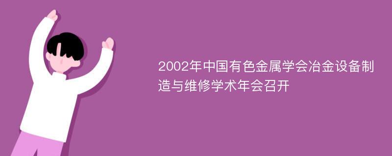 2002年中国有色金属学会冶金设备制造与维修学术年会召开