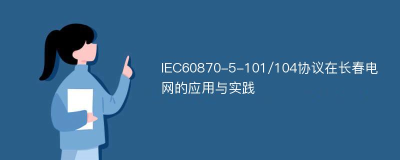 IEC60870-5-101/104协议在长春电网的应用与实践