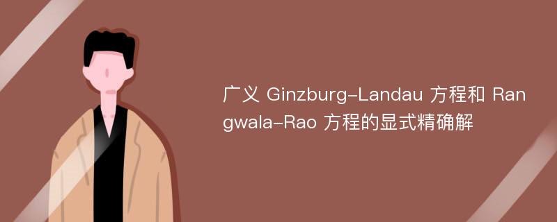 广义 Ginzburg-Landau 方程和 Rangwala-Rao 方程的显式精确解