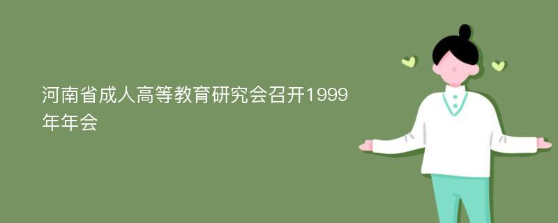 河南省成人高等教育研究会召开1999年年会