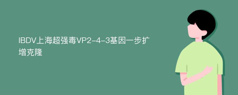 IBDV上海超强毒VP2-4-3基因一步扩增克隆