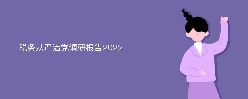税务从严治党调研报告2022