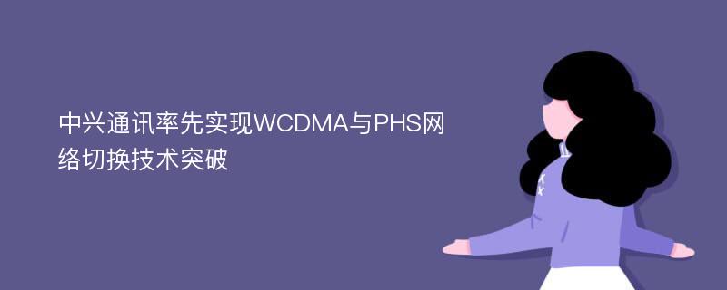 中兴通讯率先实现WCDMA与PHS网络切换技术突破