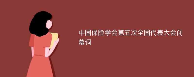 中国保险学会第五次全国代表大会闭幕词