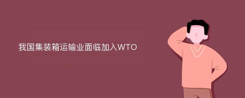 我国集装箱运输业面临加入WTO