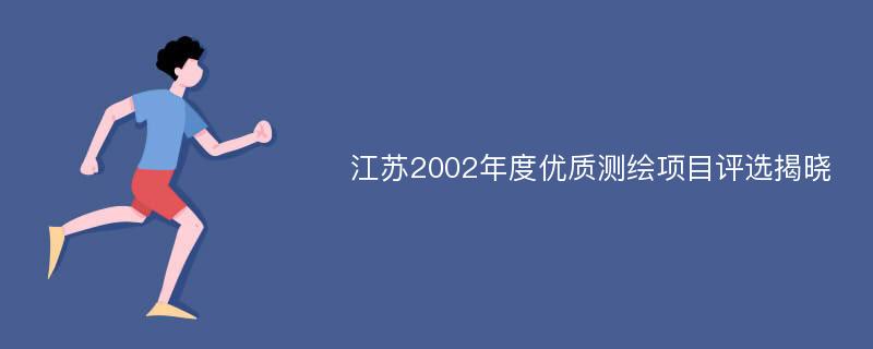 江苏2002年度优质测绘项目评选揭晓