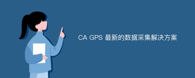 CA GPS 最新的数据采集解决方案